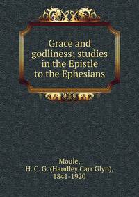 Grace and godliness; studies in the Epistle to the Ephesians
