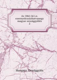 Az 1861-ki i.e. ezernyolcszazhatvanegy magyar orszaggyules