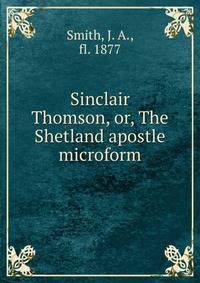 Sinclair Thomson, or, The Shetland apostle microform