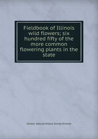 Fieldbook of Illinois wild flowers; six hundred fifty of the more common flowering plants in the state