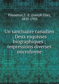 Un sanctuaire canadien ; Deux esquisses biographiques ; Impressions diverses microforme