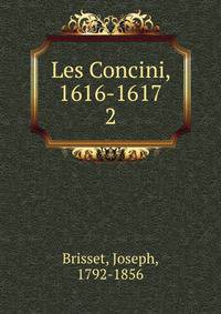 Les Concini, 1616-1617. 2