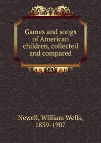 Games and songs of American children, collected and compared