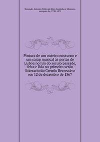 Pintura de um outeiro nocturno e um sarap musical as portas de Lisboa no fim do seculo passade, feita e lida no primeiro serao litterario do Gremio Recreativo em 12 de dezembro de 1867