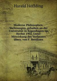 Moderne Philosophen; Vorlesungen, gehalten an der Universit?t in Kopenhagen im Herbst 1902. Unter Mitwirkung des Verfassers ?bers. von F. Bendixen