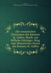 Die romanischen Ortsnamen des Kantons St. Gallen. Bearb. von Wilhelm Gotzinger. Hrsg. vom Historischen Verein des Kantons St. Gallen