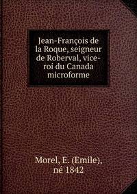 Jean-Francois de la Roque, seigneur de Roberval, vice-roi du Canada microforme