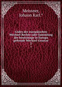 Codex der europischen Wechsel-Rechte oder Sammlung der heutzutage in Europa geltende Wechsel-Gesetze. 2