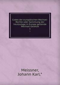 Codex der europischen Wechsel-Rechte oder Sammlung der heutzutage in Europa geltende Wechsel-Gesetze. 1