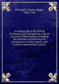 A monograph of the British Uredineae and Ustilagineae, with an account of their biology including the methods of observing the germination of their spores and of their experimental culture