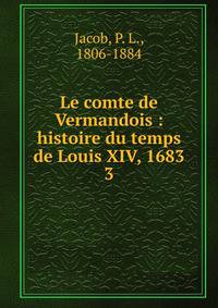Le comte de Vermandois : histoire du temps de Louis XIV, 1683. 3