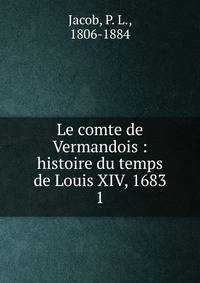 Le comte de Vermandois : histoire du temps de Louis XIV, 1683. 1