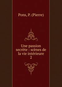 Une passion secr?te : sc?nes de la vie int?rieure