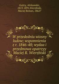 W przededniu wiosny ludow; wspomnienia z r. 1846-48; wydaa i przedmowa opatrzyy Maciej R. Wierzbiski