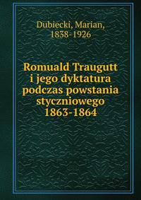 Romuald Traugutt i jego dyktatura podczas powstania styczniowego 1863-1864