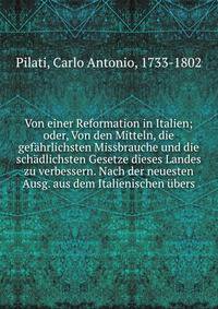 Von einer Reformation in Italien; oder, Von den Mitteln, die gef?hrlichsten Missbrauche und die sch?dlichsten Gesetze dieses Landes zu verbessern. Nach der neuesten Ausg. aus dem Italienischen ?bers
