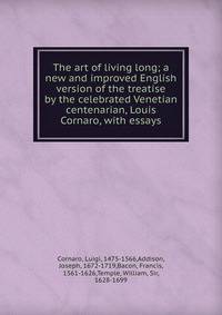 The art of living long; a new and improved English version of the treatise by the celebrated Venetian centenarian, Louis Cornaro, with essays