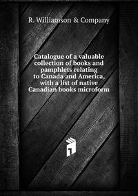 Catalogue of a valuable collection of books and pamphlets relating to Canada and America, with a list of native Canadian books microform