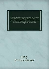 Narrative of the surveying voyages of His Majesty's Ships Adventure and Beagle between the years 1826 and 1836, describing their examination of the southern shores of South America, and the Beagle's circumnavigation of the globe