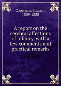 A report on the cerebral affections of infancy, with a few comments and practical remarks