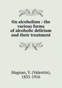 On alcoholism : the various forms of alcoholic delirium and their treatment