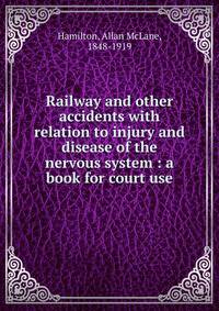 Railway and other accidents with relation to injury and disease of the nervous system : a book for court use