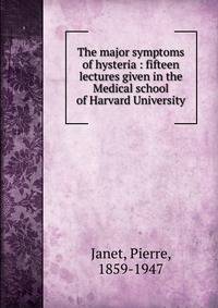 The major symptoms of hysteria : fifteen lectures given in the Medical school of Harvard University