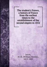 The student's France, a history of France from the earliest times to the establishment of the second empire in 1852