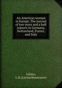 An American woman in Europe. The journal of two years and a half sojourn in Germany, Switzerland, France, and Italy