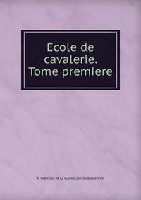 Ecole de cavalerie. Tome premiere