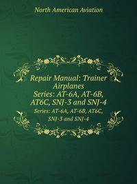 Repair Manual: Trainer Airplanes. Series: AT-6A, AT-6B, AT6C, SNJ-3 and SNJ-4