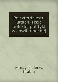 Po czterdziestu latach; szkic polskiej polityki w chwili obecnej