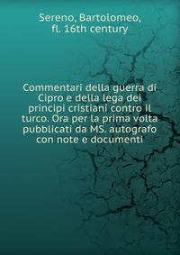 Commentari della guerra di Cipro e della lega dei principi cristiani contro il turco. Ora per la prima volta pubblicati da MS. autografo con note e documenti