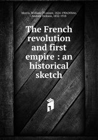 The French revolution and first empire : an historical sketch
