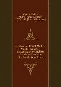 Memoirs of Count Miot de Melito, minister, ambassador, councillor of state and member of the Institute of France