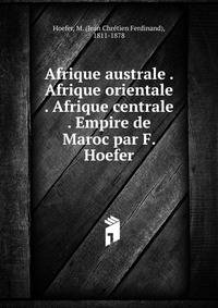 Afrique australe . Afrique orientale . Afrique centrale . Empire de Maroc par F. Hoefer