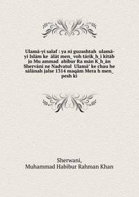 ?Ulam?-yi salaf : ya?n? guzashtah ?ulam?-yi Isl?m ke ??l?t men? voh t?r?k?h?? kit?b jo Mu?ammad ?abibur Ra?m?n K?h??n Sherv?n? ne Nadvatul ?Ulam?? ke chau?he s?l?nah jalse 1314 maq?m Mera?h men? pesh k?.