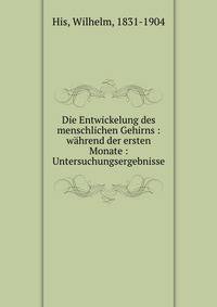 Die Entwickelung des menschlichen Gehirns : w?hrend der ersten Monate : Untersuchungsergebnisse