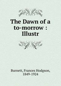 The Dawn of a to-morrow : Illustr