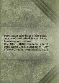 Population schedules of the sixth census of the United States, 1840, Louisiana microform. Reel 0133 - 1840 Louisiana Federal Population Census Schedules - City of New Orleans, municipality no. 2