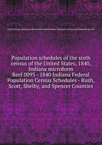 Population schedules of the sixth census of the United States, 1840, Indiana microform. Reel 0093 - 1840 Indiana Federal Population Census Schedules - Rush, Scott, Shelby, and Spencer Counties