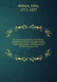 The architectural antiquities of Great Britain : represented and illustrated in a series of views, elevations, plans, sections, and details, of various ancient English edifices : with historical and descriptive accounts of each. 4