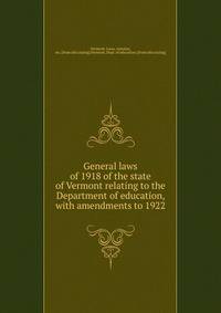 General laws of 1918 of the state of Vermont relating to the Department of education, with amendments to 1922