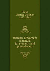 Diseases of women; a manual for students and practitioners