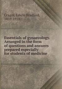 Essentials of gynaecology. Arranged in the form of questions and answers prepared especially for students of medicine