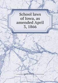 School laws of Iowa, as amended April 3, 1866