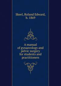 A manual of gynaecology and pelvic surgery for students and practitioners