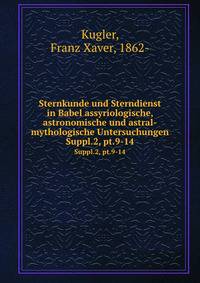 Sternkunde und Sterndienst in Babel assyriologische, astronomische und astral-mythologische Untersuchungen. Suppl.2, pt.9-14
