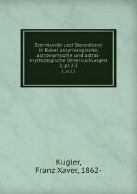 Sternkunde und Sterndienst in Babel assyriologische, astronomische und astral-mythologische Untersuchungen. 2, pt.2.2