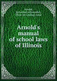 Arnold's manual of school laws of Illinois